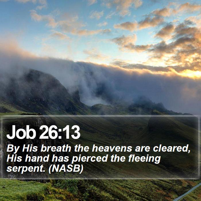 Job 26:13 - By His breath the heavens are cleared, His hand has pierced the fleeing serpent. (NASB)
