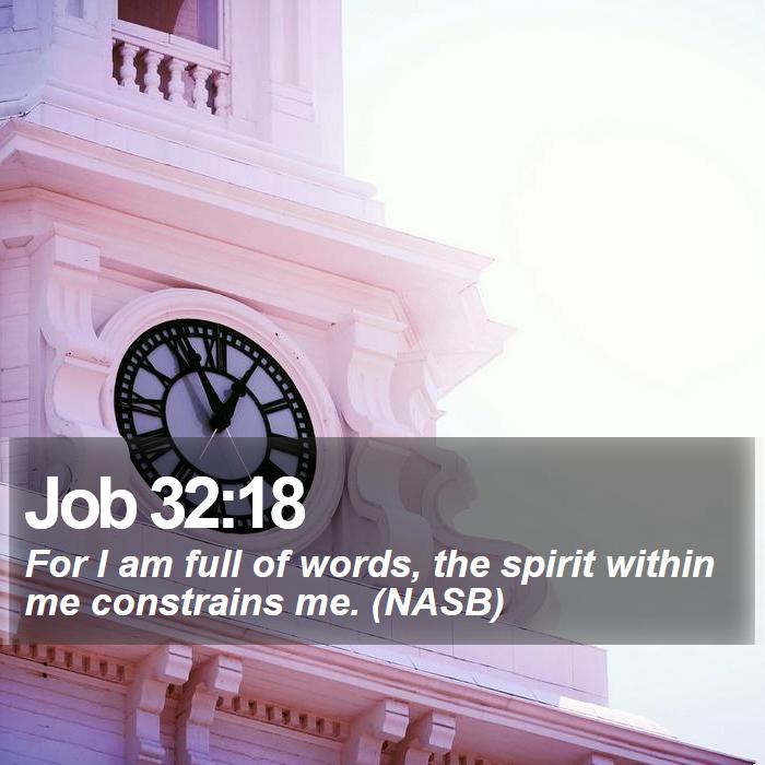 Job 32:18 - For I am full of words, the spirit within me constrains me. (NASB)
