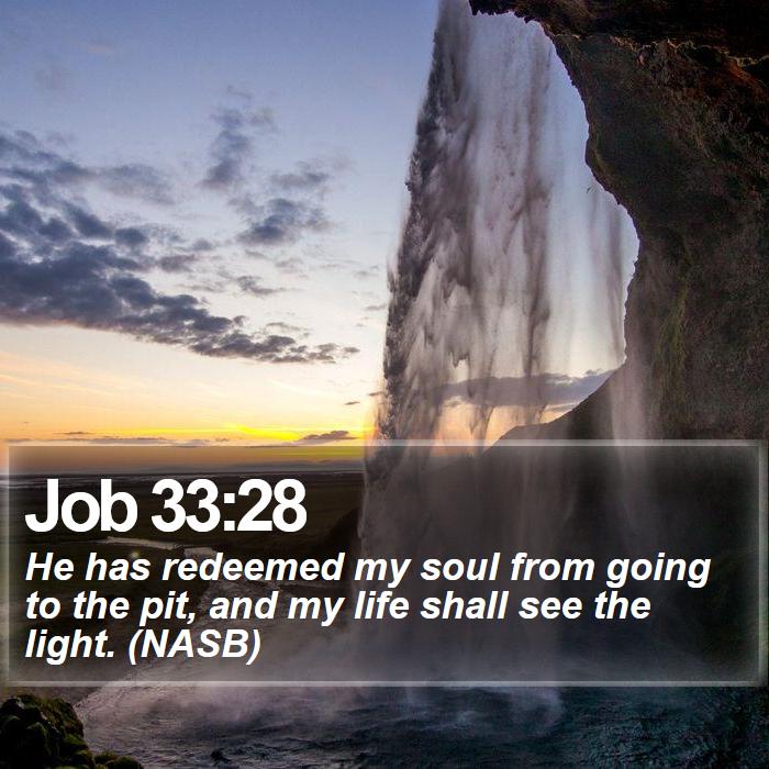 Job 33:28 - He has redeemed my soul from going to the pit, and my life shall see the light. (NASB)
