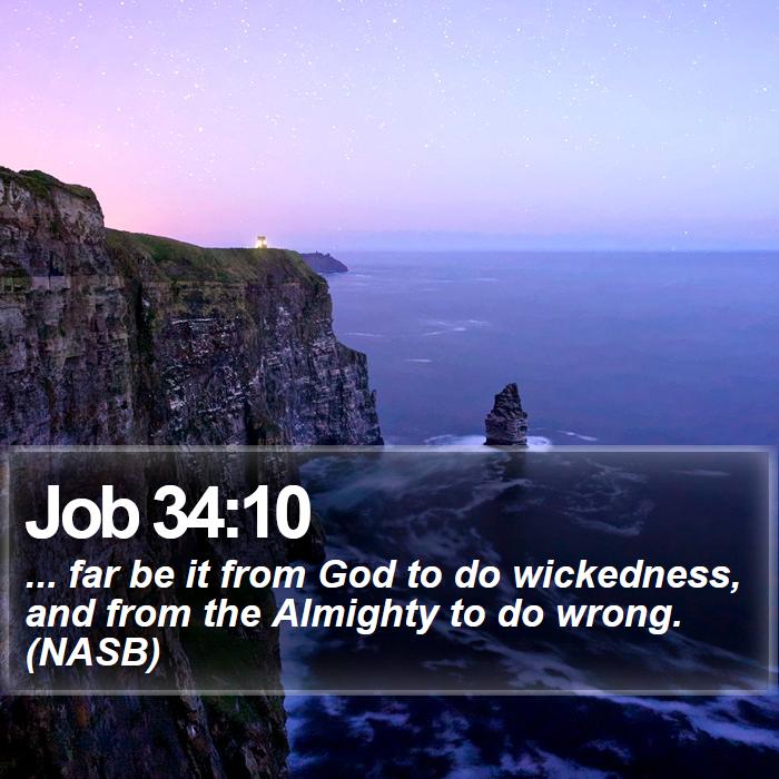 Job 34:10 - ... far be it from God to do wickedness, and from the Almighty to do wrong. (NASB)
