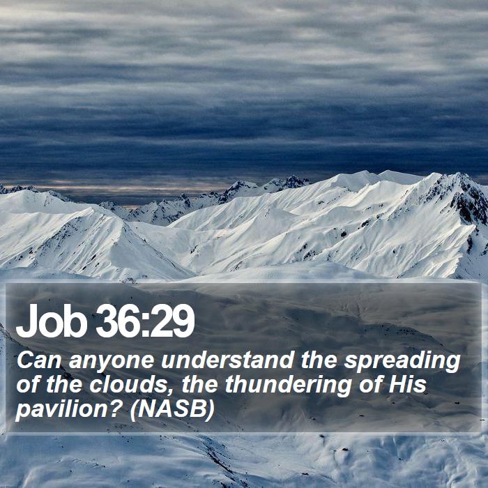 Job 36:29 - Can anyone understand the spreading of the clouds, the thundering of His pavilion? (NASB)

