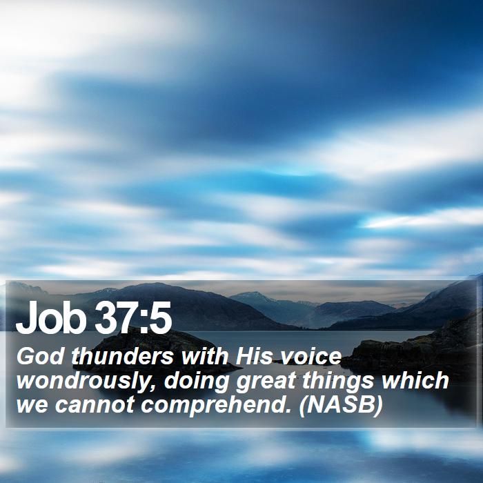 Job 37:5 - God thunders with His voice wondrously, doing great things which we cannot comprehend. (NASB)
