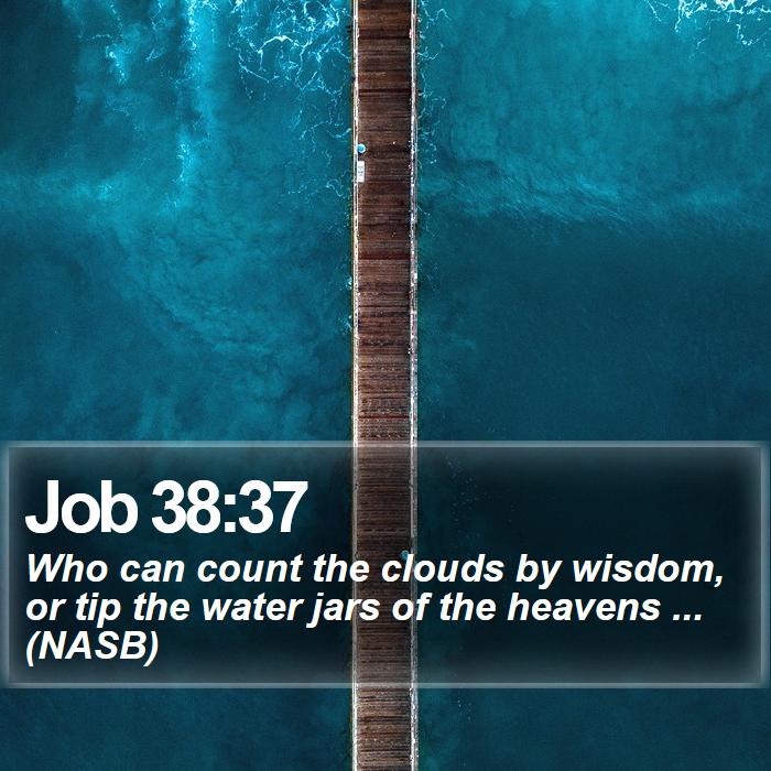 Job 38:37 - Who can count the clouds by wisdom, or tip the water jars of the heavens ... (NASB)
