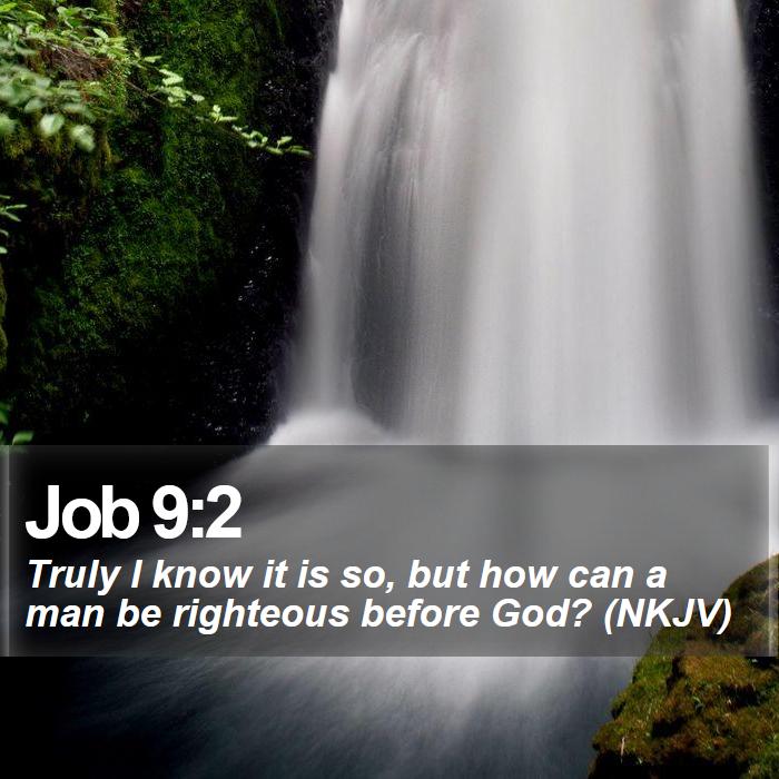 Job 9:2 - Truly I know it is so, but how can a man be righteous before God? (NKJV)
