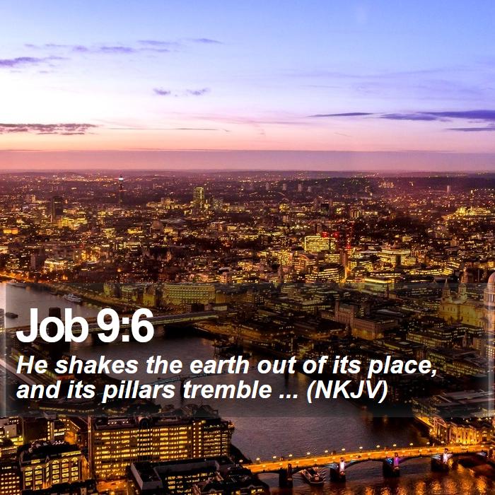 Job 9:6 - He shakes the earth out of its place, and its pillars tremble ... (NKJV)
