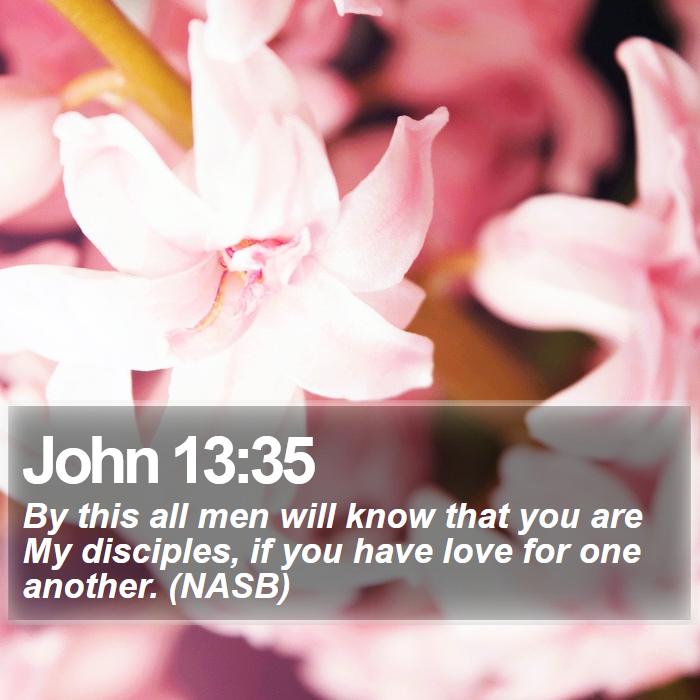 John 13:35 - By this all men will know that you are My disciples, if you have love for one another. (NASB)

