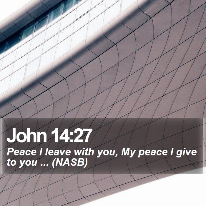 John 14:27 - Peace I leave with you, My peace I give to you ... (NASB)

