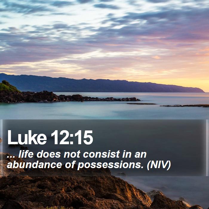 Luke 12:15 - ... life does not consist in an abundance of possessions. (NIV)
