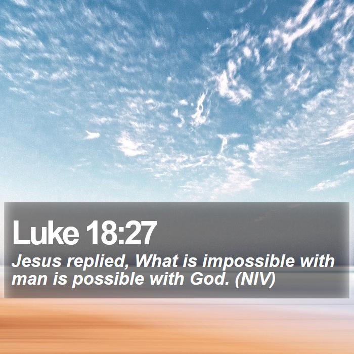 Luke 18:27 - Jesus replied, What is impossible with man is possible with God. (NIV)
