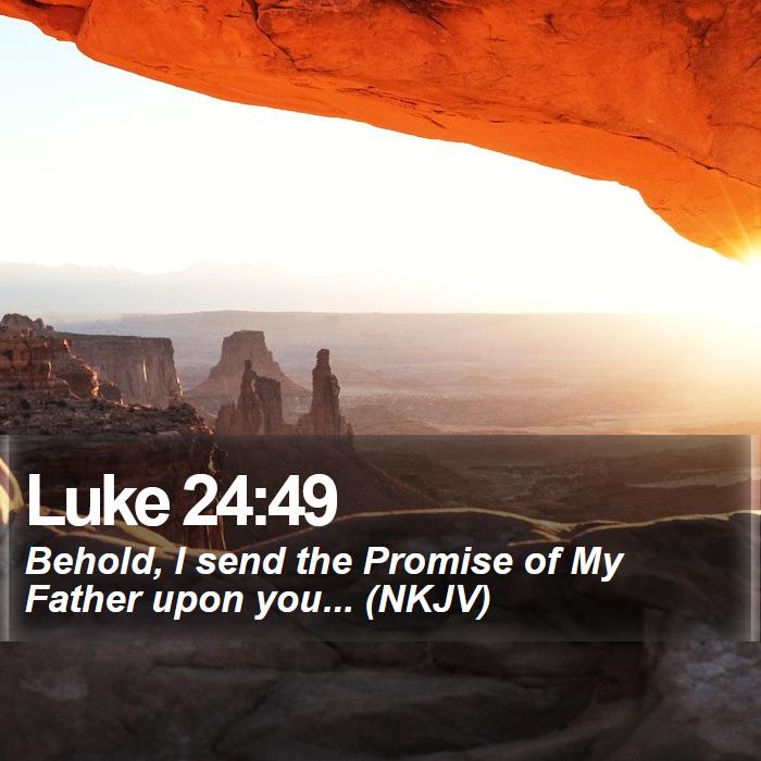 Luke 24:49 - Behold, I send the Promise of My Father upon you... (NKJV)
