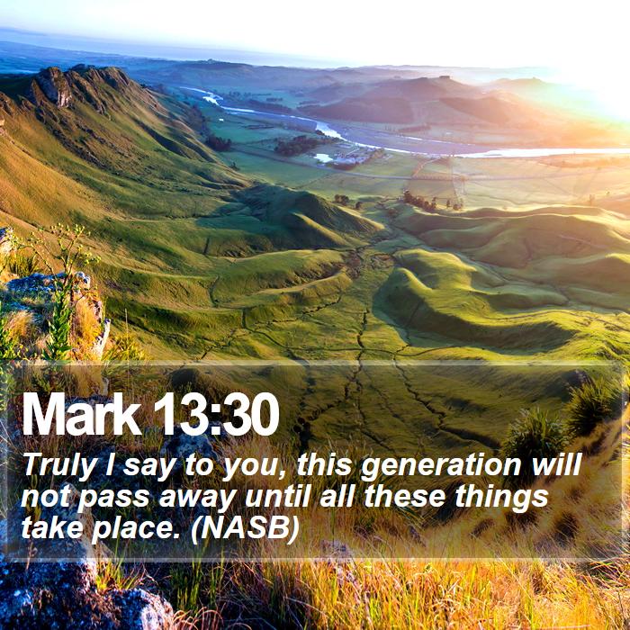 Mark 13:30 - Truly I say to you, this generation will not pass away until all these things take place. (NASB)
