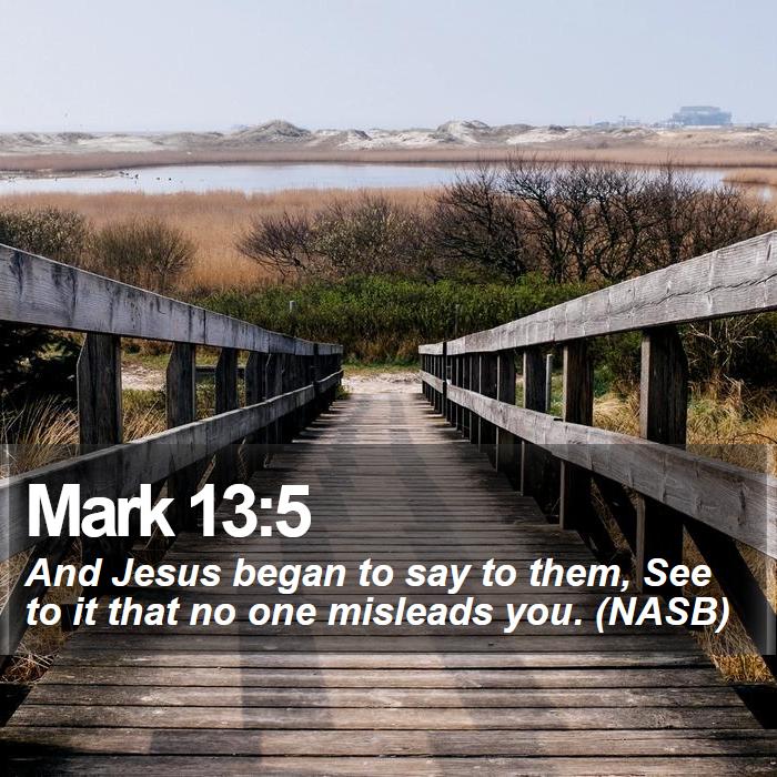 Mark 13:5 - And Jesus began to say to them, See to it that no one misleads you. (NASB)
