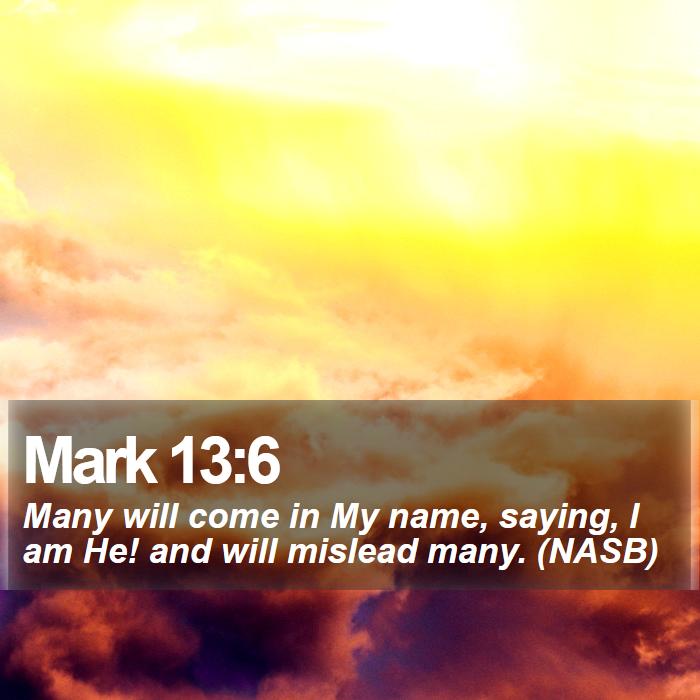 Mark 13:6 - Many will come in My name, saying, I am He! and will mislead many. (NASB)
