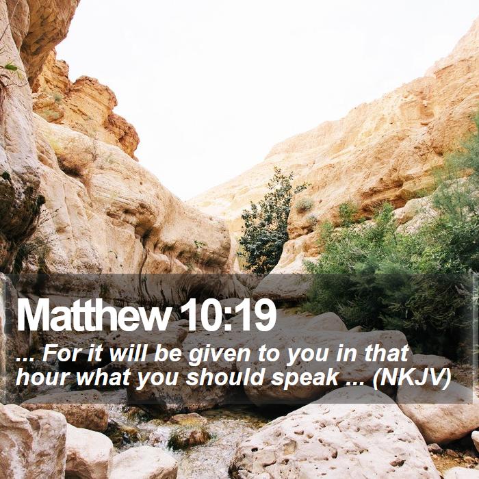 Matthew 10:19 - ... For it will be given to you in that hour what you should speak ... (NKJV)
