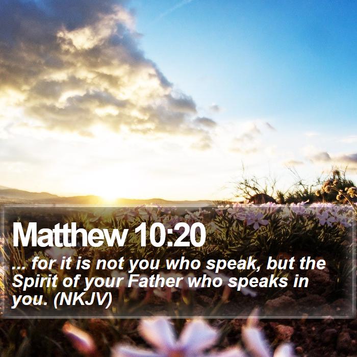 Matthew 10:20 - ... for it is not you who speak, but the Spirit of your Father who speaks in you. (NKJV)
