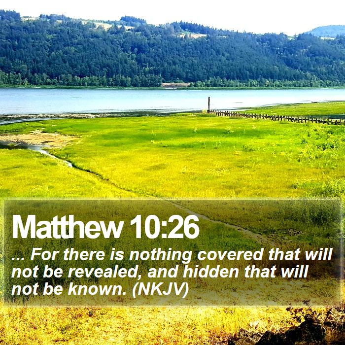 Matthew 10:26 - ... For there is nothing covered that will not be revealed, and hidden that will not be known. (NKJV)
