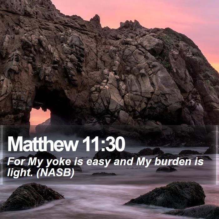 Matthew 11:30 - For My yoke is easy and My burden is light. (NASB)
