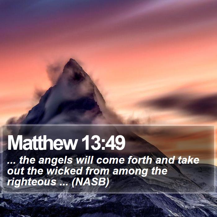 Matthew 13:49 - ... the angels will come forth and take out the wicked from among the righteous ... (NASB)
