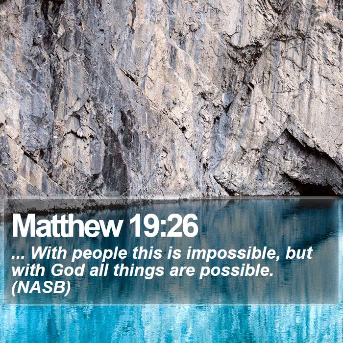 Matthew 19:26 - ... With people this is impossible, but with God all things are possible. (NASB)

