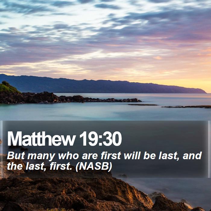 Matthew 19:30 - But many who are first will be last, and the last, first. (NASB)
