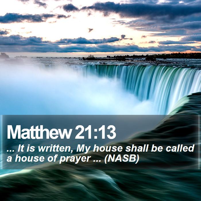 Matthew 21:13 - ... It is written, My house shall be called a house of prayer ... (NASB)
