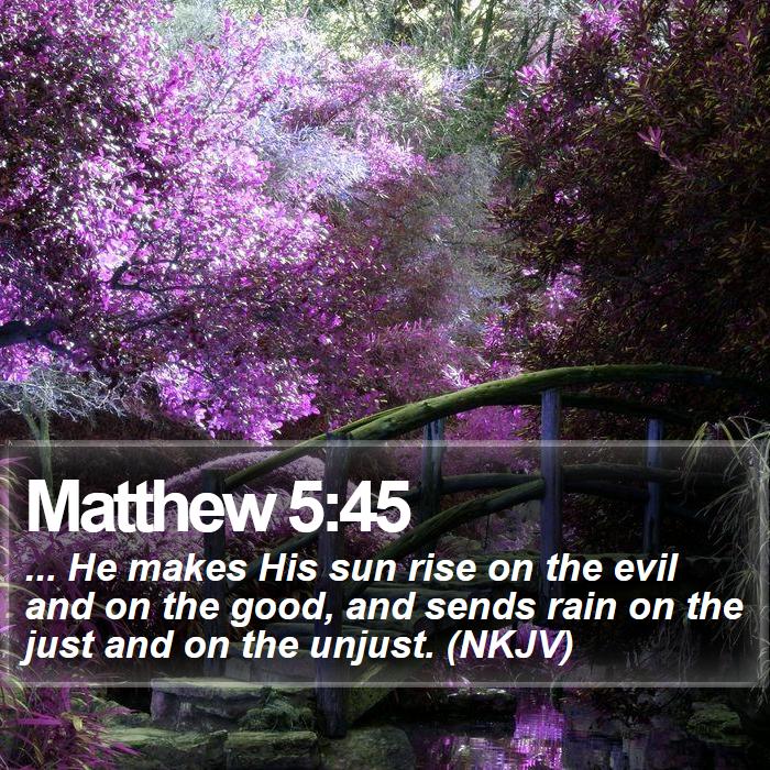 Matthew 5:45 - ... He makes His sun rise on the evil and on the good, and sends rain on the just and on the unjust. (NKJV)

