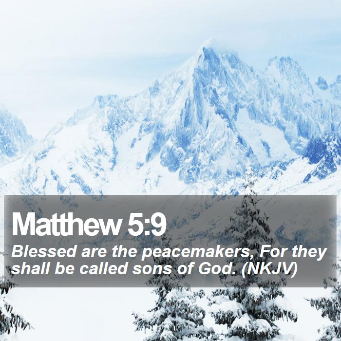 Matthew 5:9 - Blessed are the peacemakers, For they shall be called sons of God. (NKJV)
