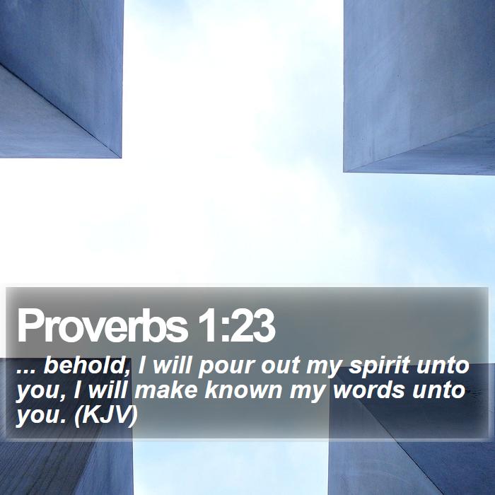 Proverbs 1:23 - ... behold, I will pour out my spirit unto you, I will make known my words unto you. (KJV)
