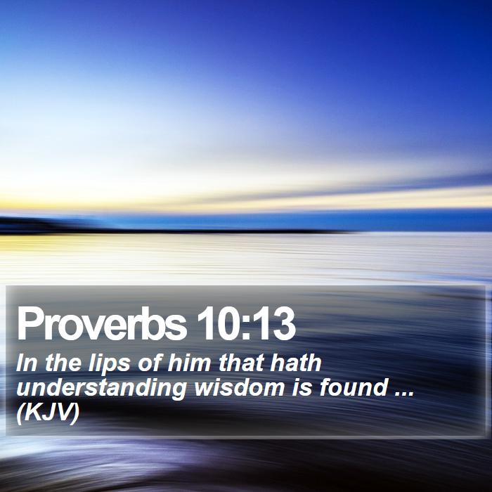 Proverbs 10:13 - In the lips of him that hath understanding wisdom is found ... (KJV)
