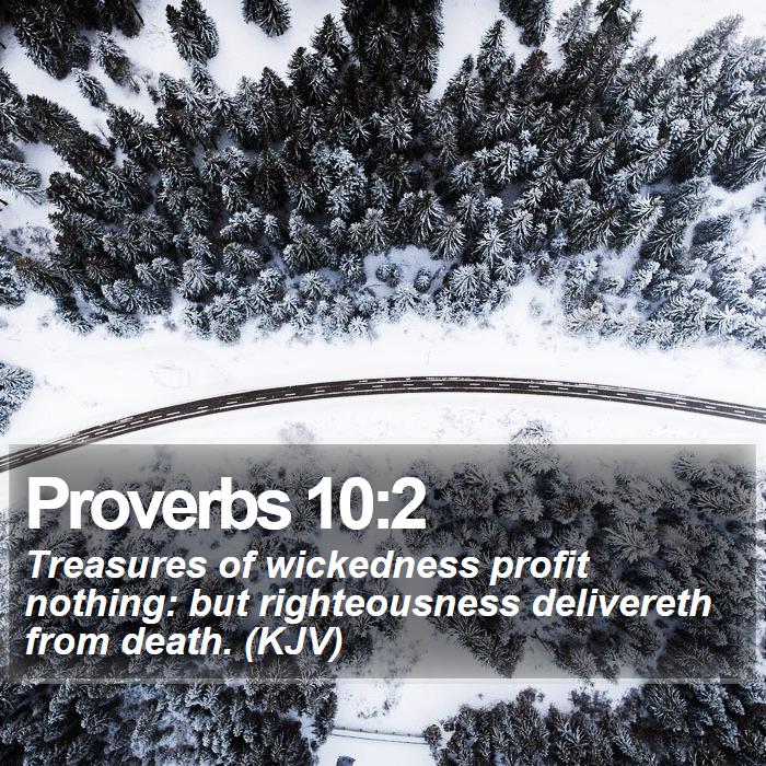 Proverbs 10:2 - Treasures of wickedness profit nothing: but righteousness delivereth from death. (KJV)
