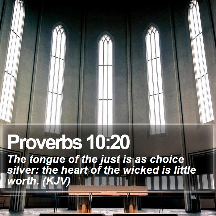 Proverbs 10:20 - The tongue of the just is as choice silver: the heart of the wicked is little worth. (KJV)

