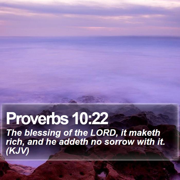 Proverbs 10:22 - The blessing of the LORD, it maketh rich, and he addeth no sorrow with it. (KJV)
