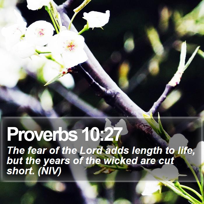 Proverbs 10:27 - The fear of the Lord adds length to life, but the years of the wicked are cut short. (NIV)
