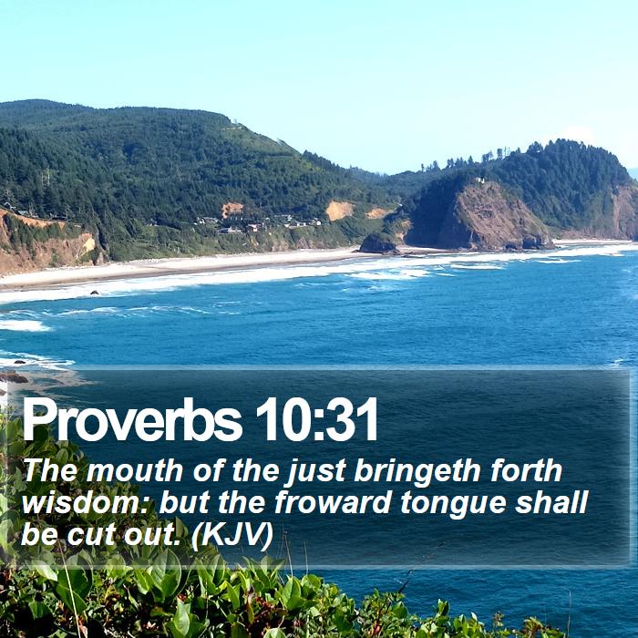 Proverbs 10:31 - The mouth of the just bringeth forth wisdom: but the froward tongue shall be cut out. (KJV)
