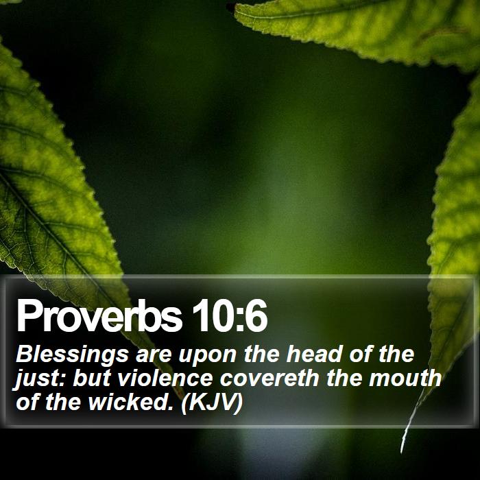 Proverbs 10:6 - Blessings are upon the head of the just: but violence covereth the mouth of the wicked. (KJV)
