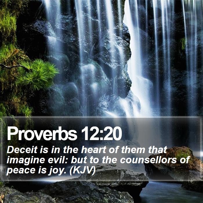Proverbs 12:20 - Deceit is in the heart of them that imagine evil: but to the counsellors of peace is joy. (KJV)
