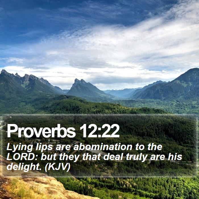 Proverbs 12:22 - Lying lips are abomination to the LORD: but they that deal truly are his delight. (KJV)
