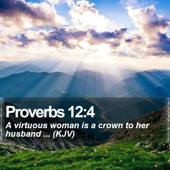 Proverbs 12:4 - A virtuous woman is a crown to her husband ... (KJV)
