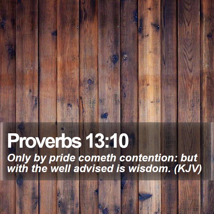 Proverbs 13:10 - Only by pride cometh contention: but with the well advised is wisdom. (KJV)
