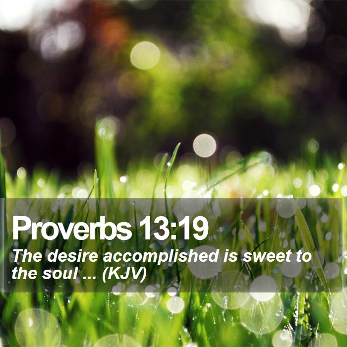 Proverbs 13:19 - The desire accomplished is sweet to the soul ... (KJV)
