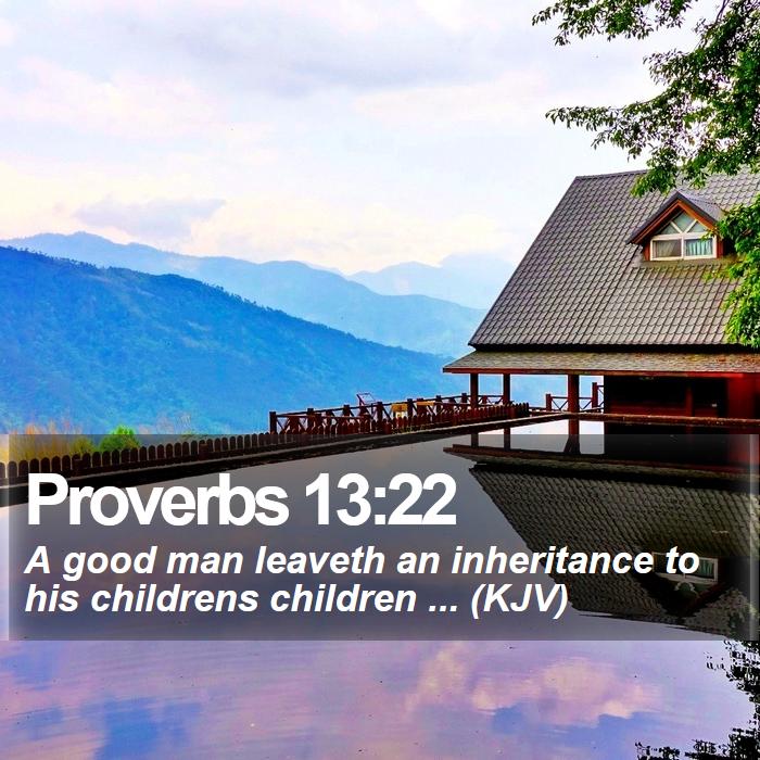 Proverbs 13:22 - A good man leaveth an inheritance to his childrens children ... (KJV)
