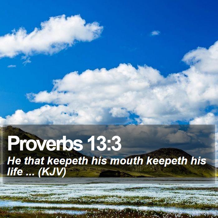 Proverbs 13:3 - He that keepeth his mouth keepeth his life ... (KJV)
