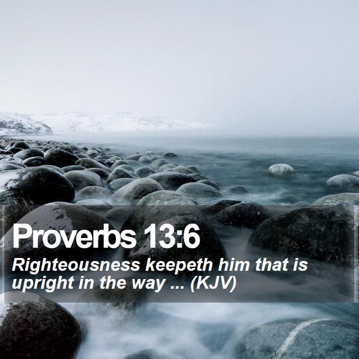 Proverbs 13:6 - Righteousness keepeth him that is upright in the way ... (KJV)
