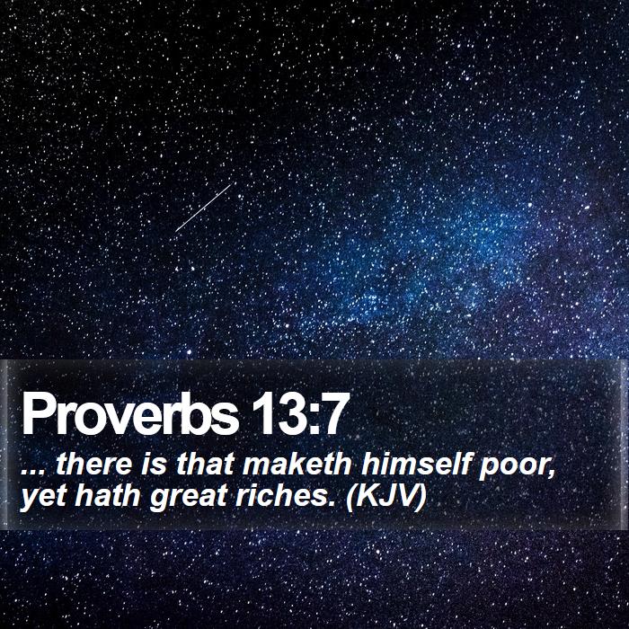 Proverbs 13:7 - ... there is that maketh himself poor, yet hath great riches. (KJV)
