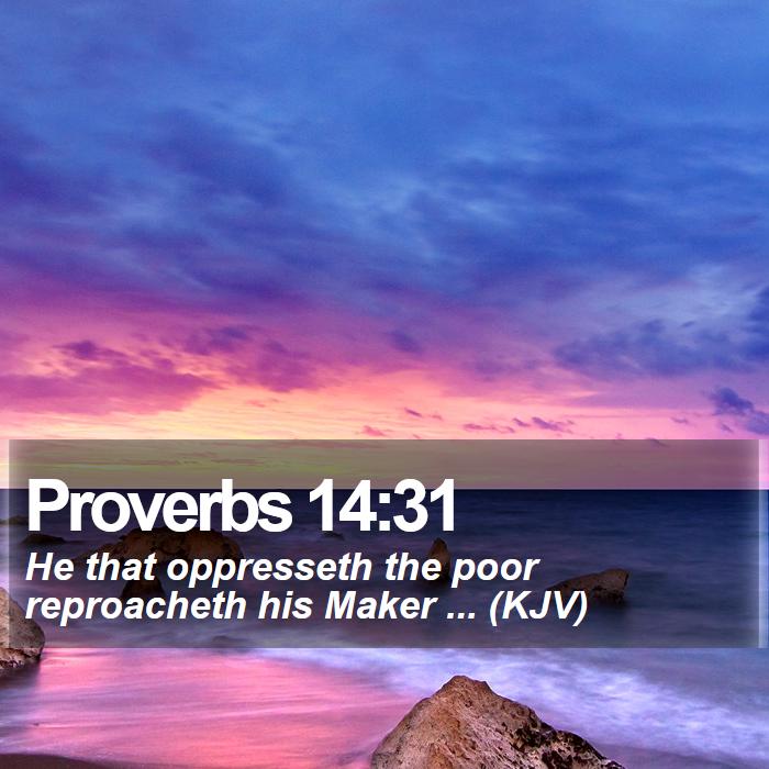Proverbs 14:31 - He that oppresseth the poor reproacheth his Maker ... (KJV)
