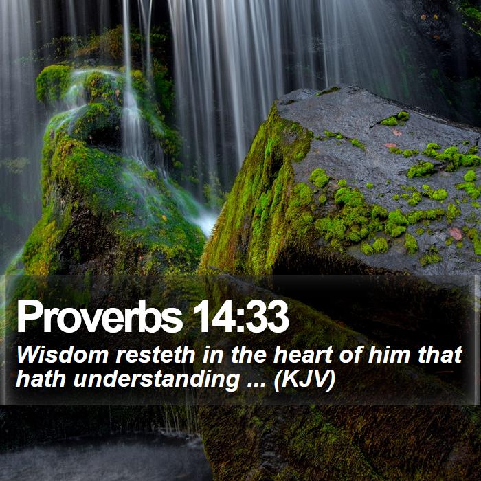 Proverbs 14:33 - Wisdom resteth in the heart of him that hath understanding ... (KJV)
