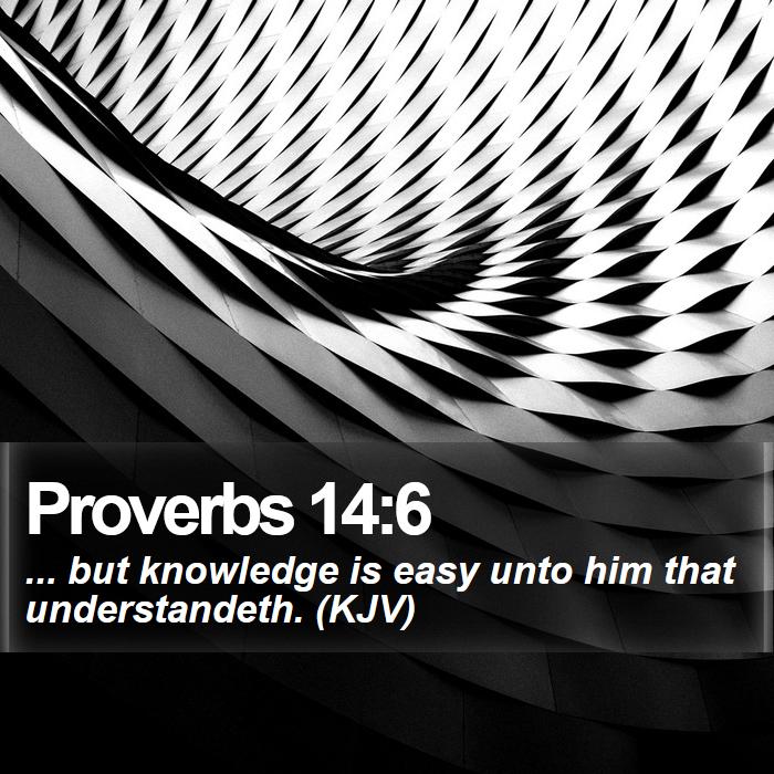 Proverbs 14:6 - ... but knowledge is easy unto him that understandeth. (KJV)
