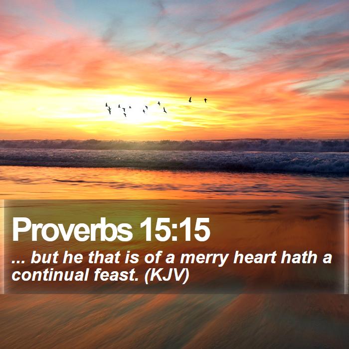 Proverbs 15:15 - ... but he that is of a merry heart hath a continual feast. (KJV)
