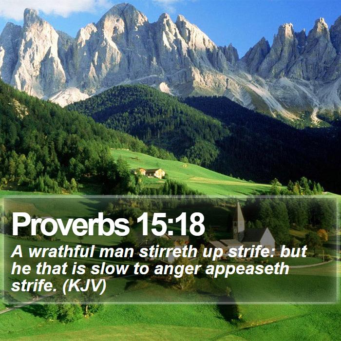 Proverbs 15:18 - A wrathful man stirreth up strife: but he that is slow to anger appeaseth strife. (KJV)
