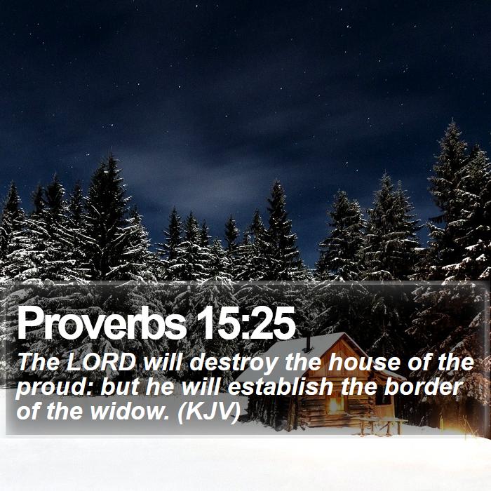Proverbs 15:25 - The LORD will destroy the house of the proud: but he will establish the border of the widow. (KJV)
